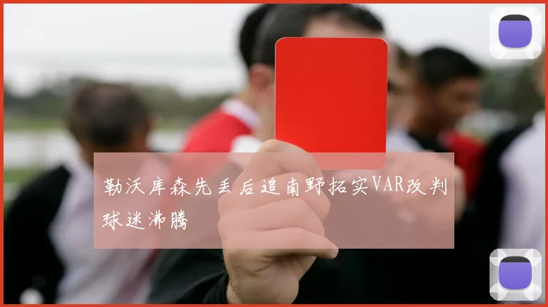 勒沃库森先丢后追南野拓实VAR改判球迷沸腾