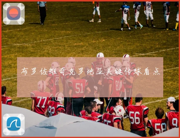 布罗佐维奇克罗地亚关键传球看点