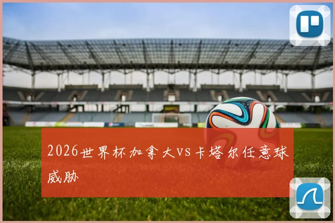 2026世界杯加拿大vs卡塔尔任意球威胁
