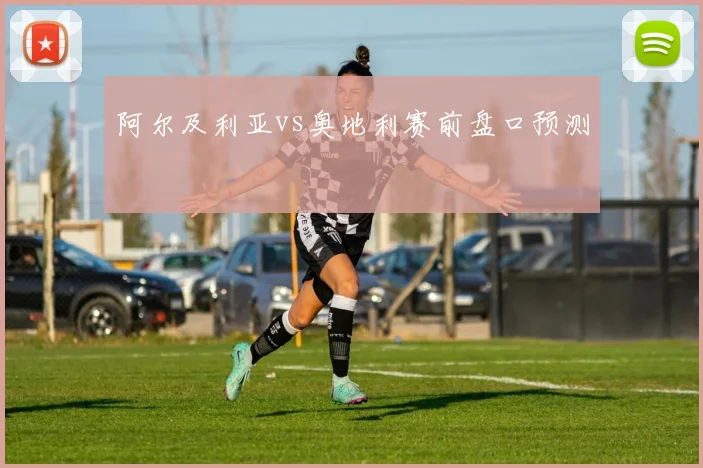 阿尔及利亚vs奥地利赛前盘口预测
