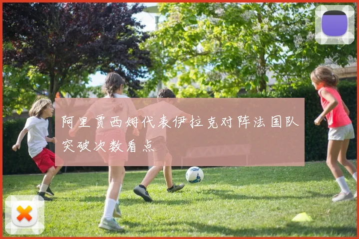 阿里贾西姆代表伊拉克对阵法国队突破次数看点