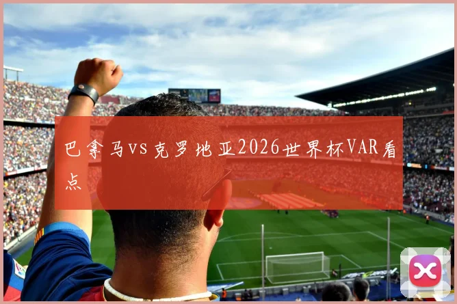 巴拿马vs克罗地亚2026世界杯VAR看点
