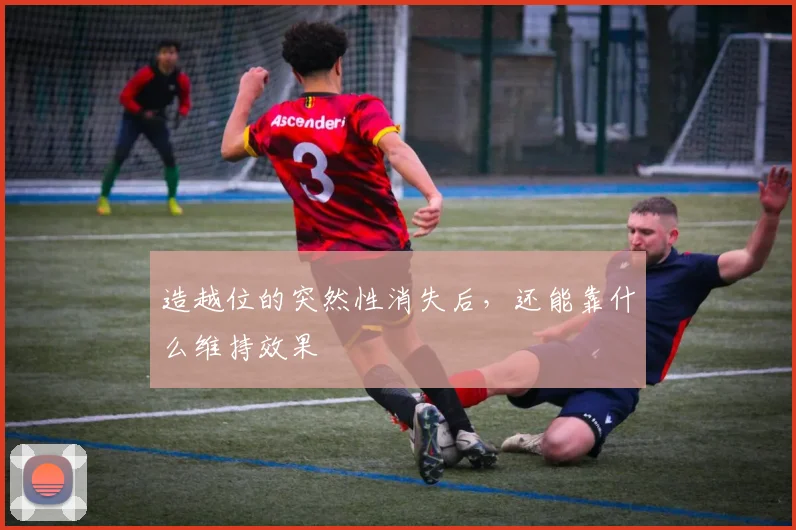 造越位的突然性消失后，还能靠什么维持效果