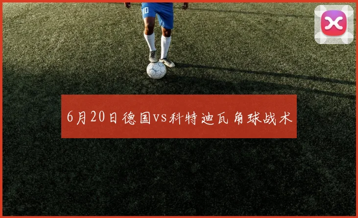 6月20日德国vs科特迪瓦角球战术