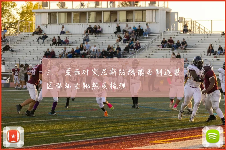 三笘薰面对突尼斯防线能否制造禁区混乱金靴热度梳理