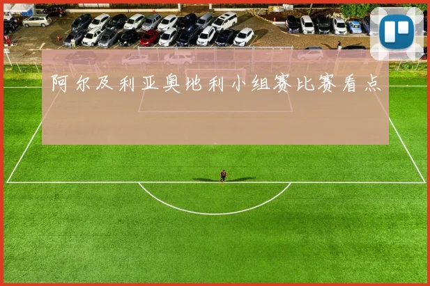 阿尔及利亚奥地利小组赛比赛看点
