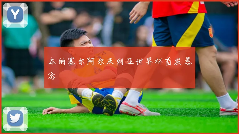 本纳塞尔阿尔及利亚世界杯首发悬念
