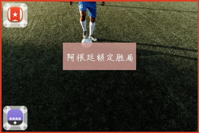 阿根廷锁定胜局