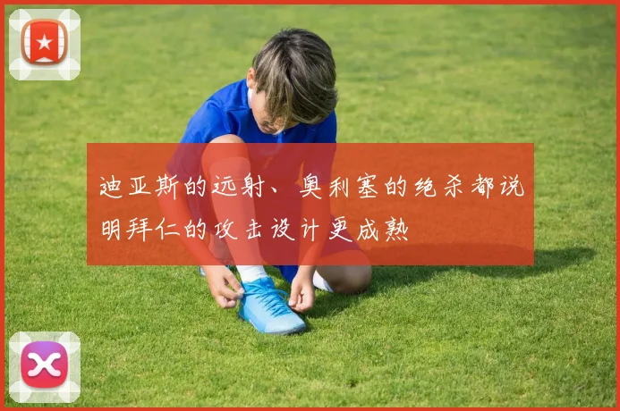 迪亚斯的远射、奥利塞的绝杀都说明拜仁的攻击设计更成熟
