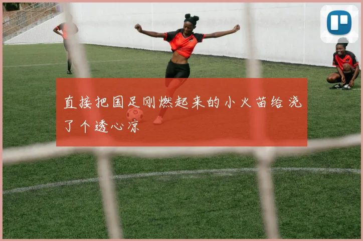 直接把国足刚燃起来的小火苗给浇了个透心凉