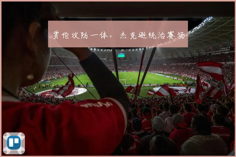 贾伦攻防一体，杰克逊统治赛场