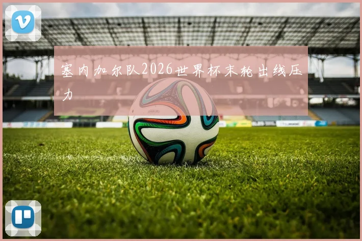 塞内加尔队2026世界杯末轮出线压力