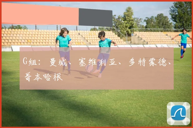 G组：曼城、塞维利亚、多特蒙德、哥本哈根