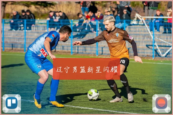 辽宁男篮新星闪耀