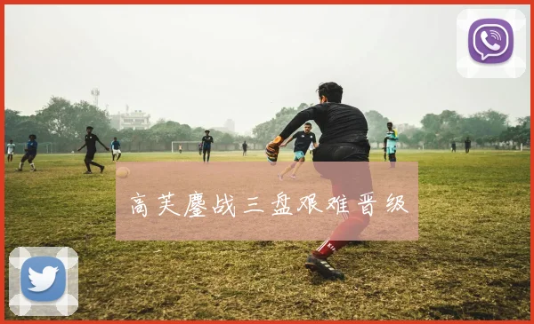 高芙鏖战三盘艰难晋级