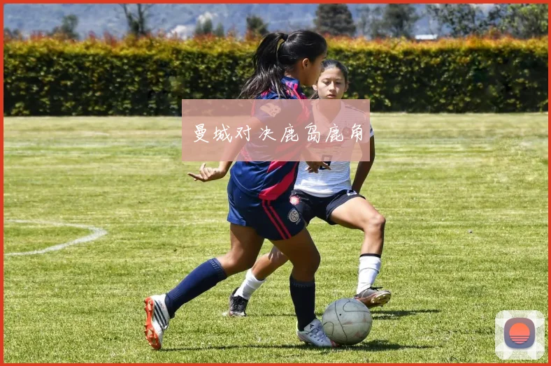 曼城对决鹿岛鹿角