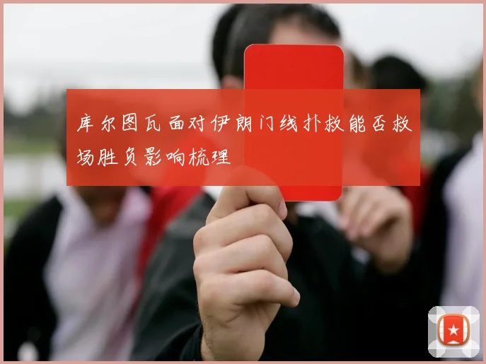 库尔图瓦面对伊朗门线扑救能否救场胜负影响梳理