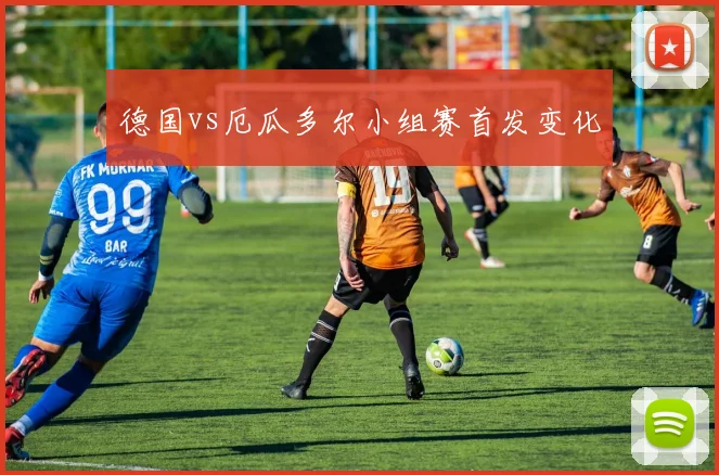 德国vs厄瓜多尔小组赛首发变化