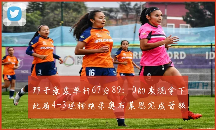 邢子豪轰单杆67分89：0的表现拿下此局4-3逆转绝杀奥布莱恩完成晋级