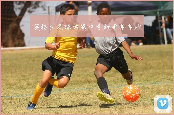 英格兰足球回家口号赔率年年炒
