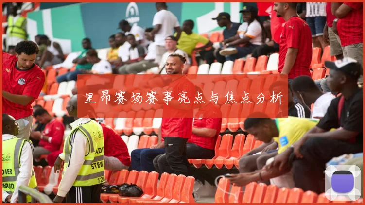 里昂赛场赛事亮点与焦点分析