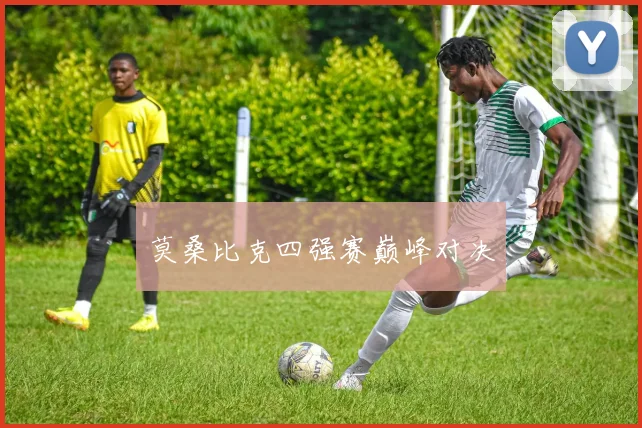 莫桑比克四强赛巅峰对决