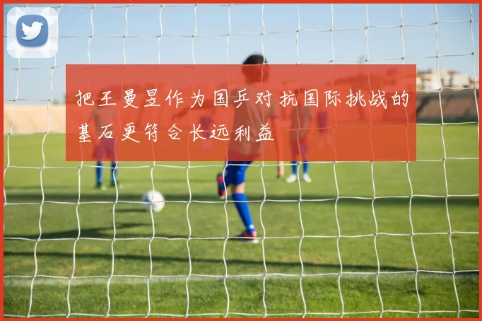 把王曼昱作为国乒对抗国际挑战的基石更符合长远利益