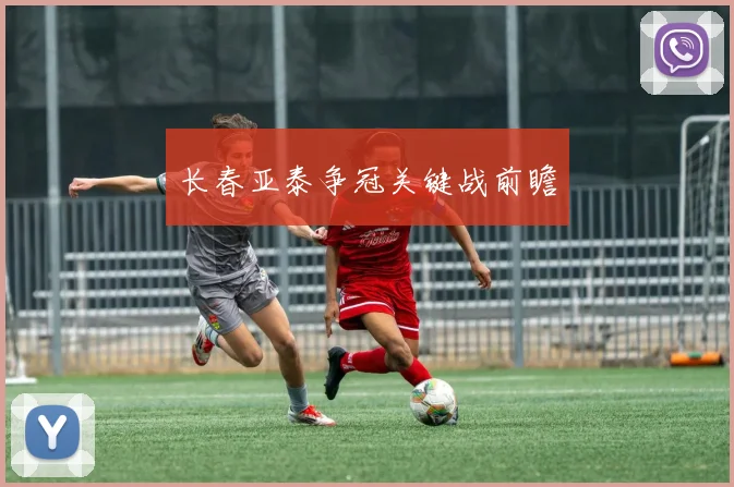 长春亚泰争冠关键战前瞻