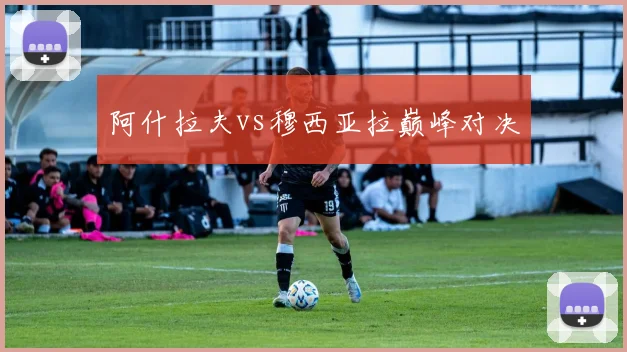 阿什拉夫vs穆西亚拉巅峰对决