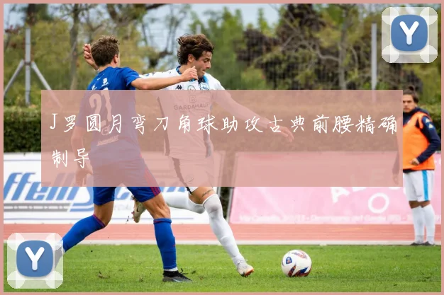 J罗圆月弯刀角球助攻古典前腰精确制导