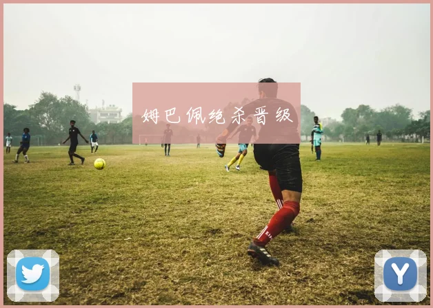 姆巴佩绝杀晋级
