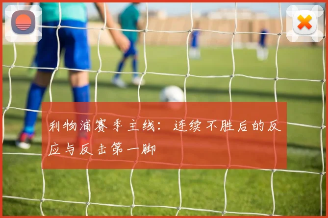 利物浦赛季主线：连续不胜后的反应与反击第一脚