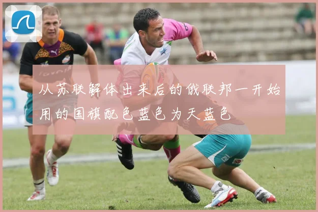 从苏联解体出来后的俄联邦一开始用的国旗配色蓝色为天蓝色