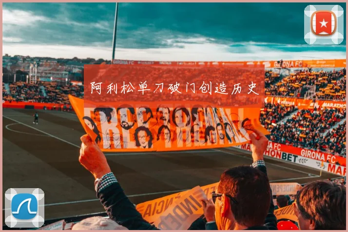 阿利松单刀破门创造历史