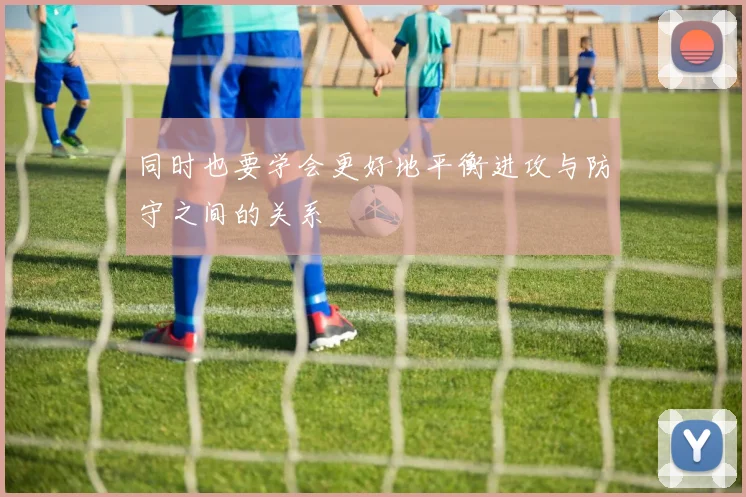同时也要学会更好地平衡进攻与防守之间的关系