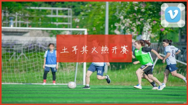 土耳其火热开赛
