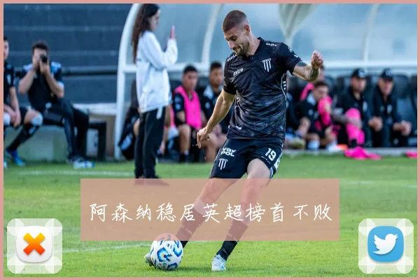 阿森纳稳居英超榜首不败