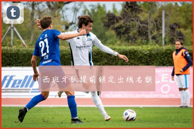 西班牙队提前锁定出线名额