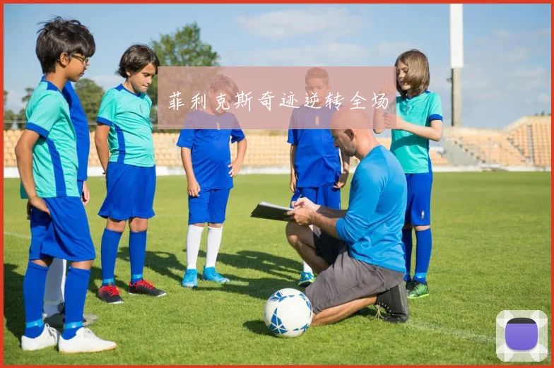 菲利克斯奇迹逆转全场