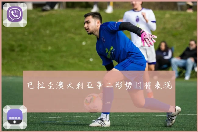 巴拉圭澳大利亚争二形势门将表现