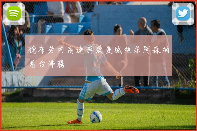 德布劳内高速奔袭曼城绝杀阿森纳看台沸腾