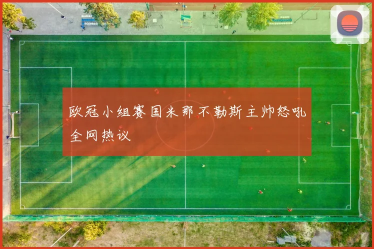 欧冠小组赛国米那不勒斯主帅怒吼全网热议