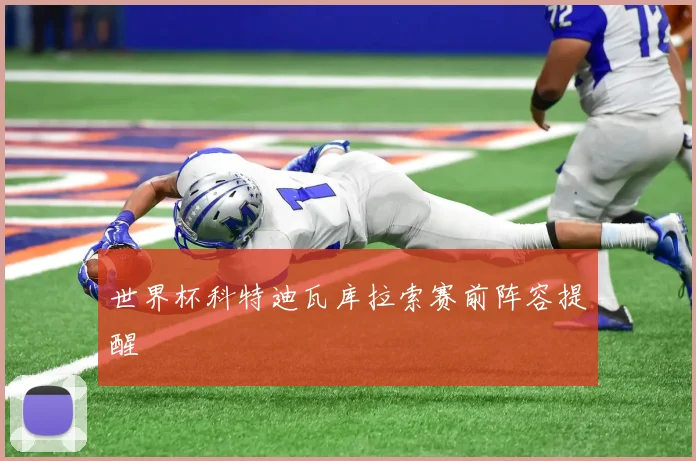 世界杯科特迪瓦库拉索赛前阵容提醒