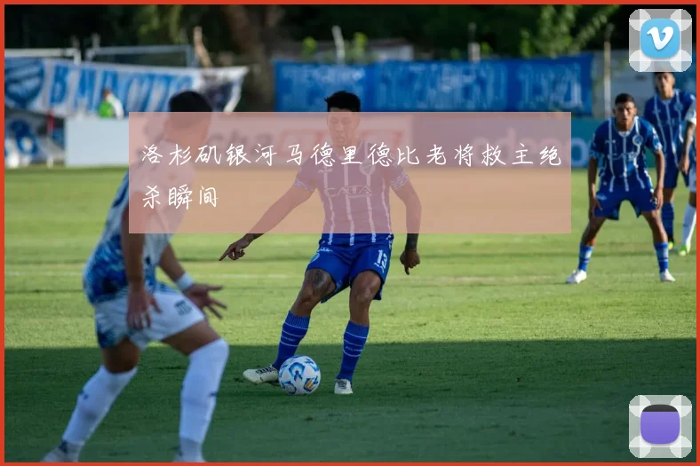 洛杉矶银河马德里德比老将救主绝杀瞬间