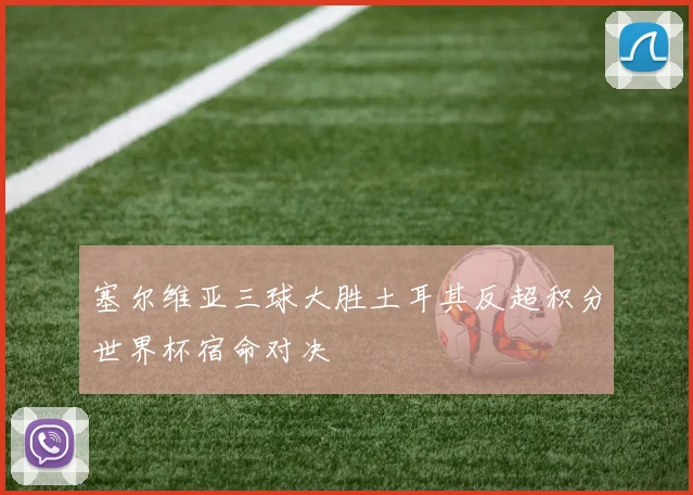 塞尔维亚三球大胜土耳其反超积分世界杯宿命对决