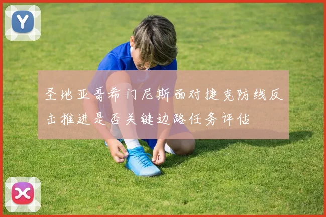 圣地亚哥希门尼斯面对捷克防线反击推进是否关键边路任务评估