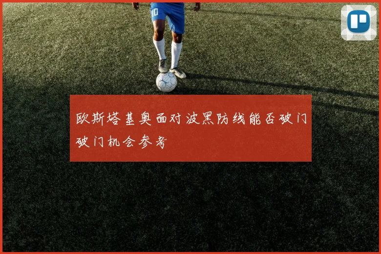 欧斯塔基奥面对波黑防线能否破门破门机会参考
