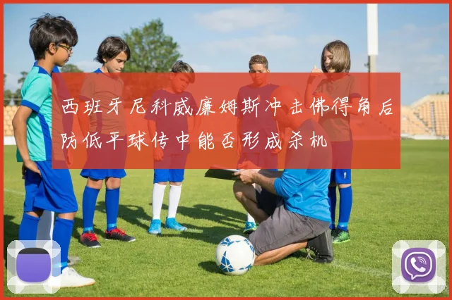 西班牙尼科威廉姆斯冲击佛得角后防低平球传中能否形成杀机