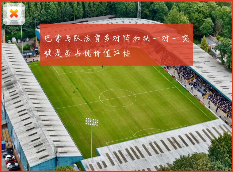 巴拿马队法贾多对阵加纳一对一突破是否占优价值评估