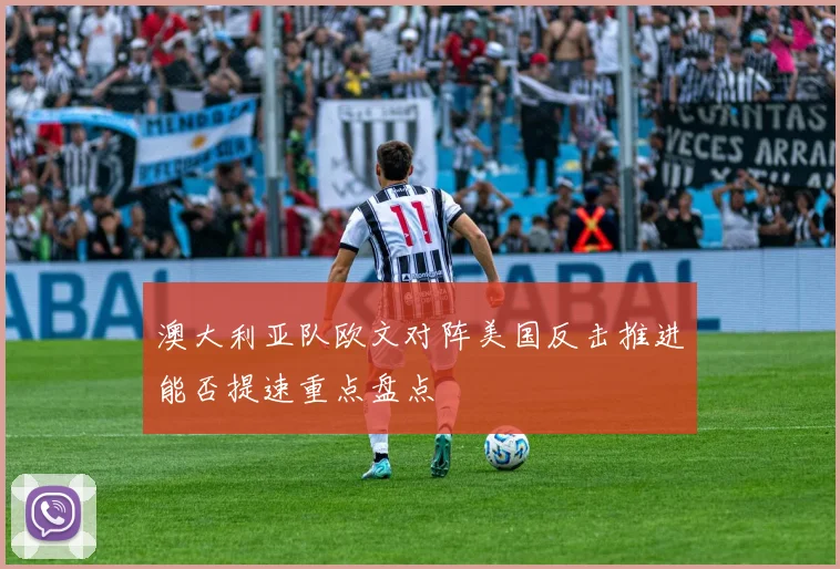 澳大利亚队欧文对阵美国反击推进能否提速重点盘点